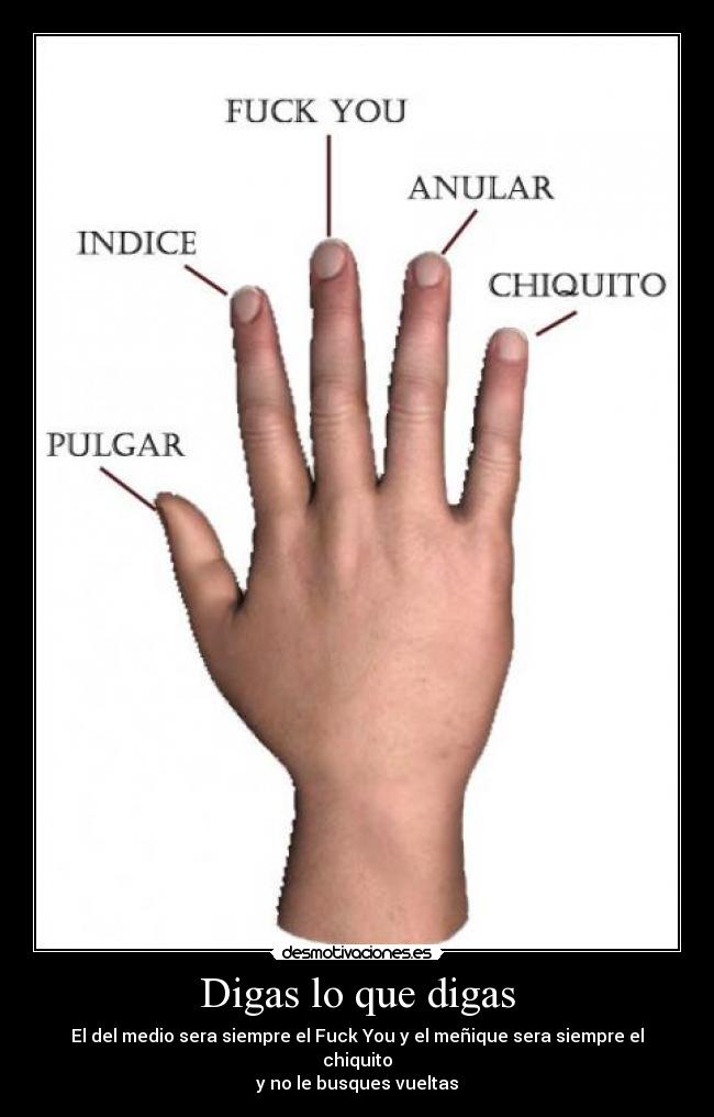 Digas lo que digas - El del medio sera siempre el Fuck You y el meñique sera siempre el chiquito
y no le busques vueltas