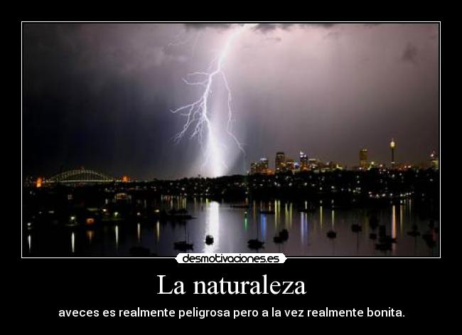 La naturaleza - aveces es realmente peligrosa pero a la vez realmente bonita.