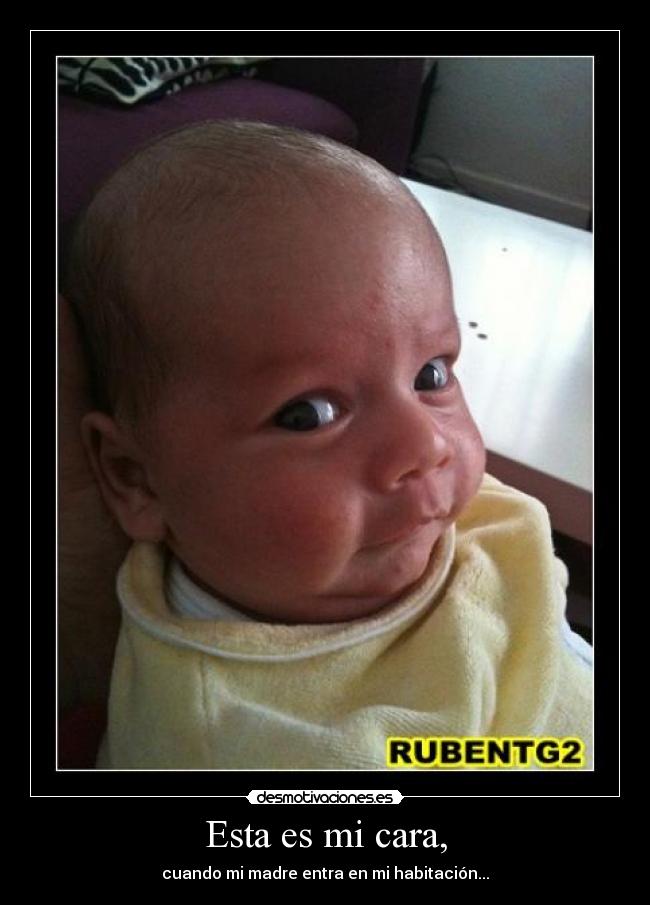 Esta es mi cara, - cuando mi madre entra en mi habitación...