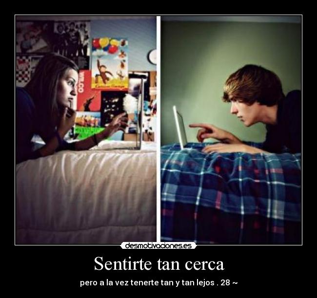 Sentirte tan cerca - pero a la vez tenerte tan y tan lejos . 28 ~