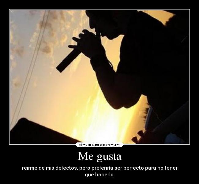 Me gusta - reirme de mis defectos, pero preferiría ser perfecto para no tener que hacerlo.