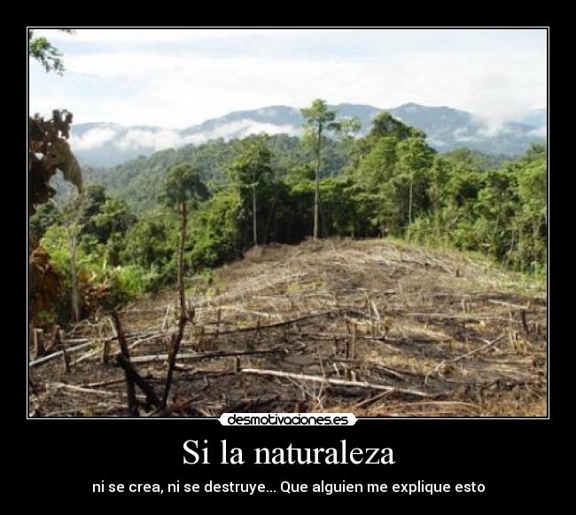 Si la naturaleza - ni se crea, ni se destruye... Que alguien me explique esto