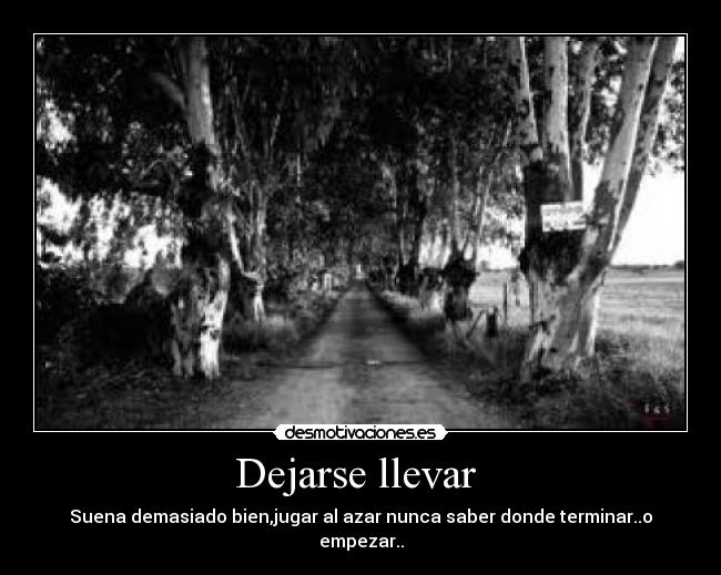 Dejarse llevar  - Suena demasiado bien,jugar al azar nunca saber donde terminar..o empezar..