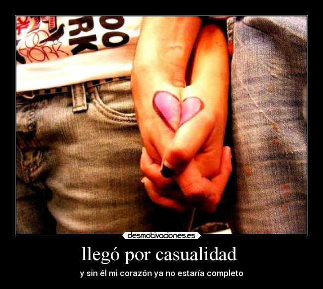 llegó por casualidad - y sin él mi corazón ya no estaría completo