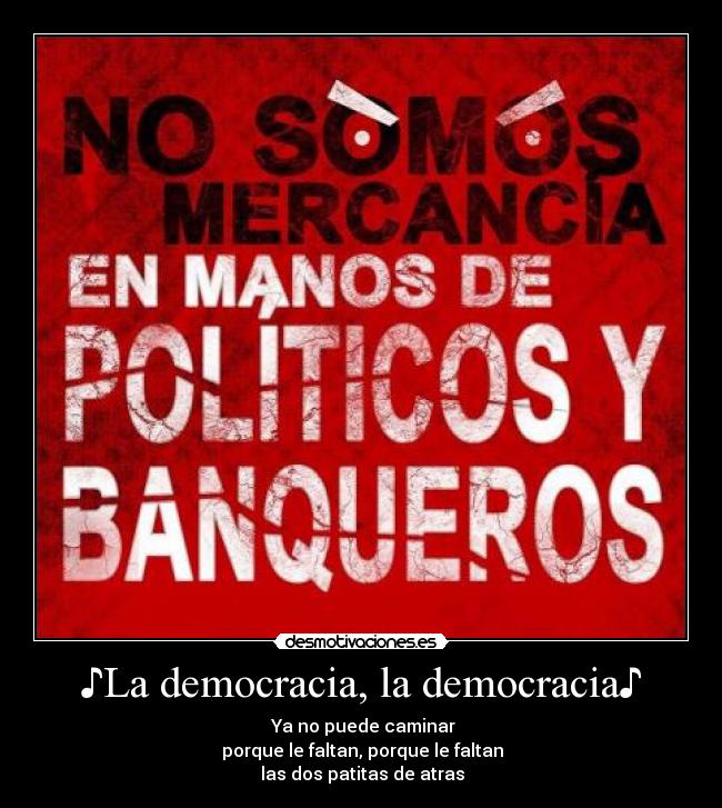 ♪La democracia, la democracia♪ - ♪Ya no puede caminar♪
♪porque le faltan, porque le faltan♪
♪las dos patitas de atras♪