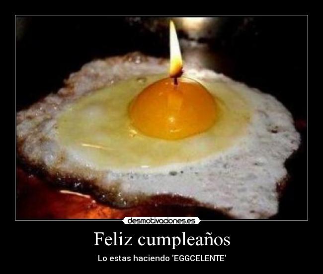 Feliz cumpleaños - Lo estas haciendo EGGCELENTE