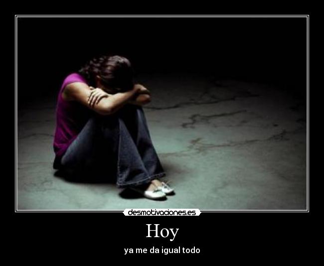 Hoy - ya me da igual todo