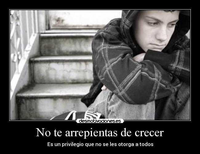 No te arrepientas de crecer - Es un privilegio que no se les otorga a todos