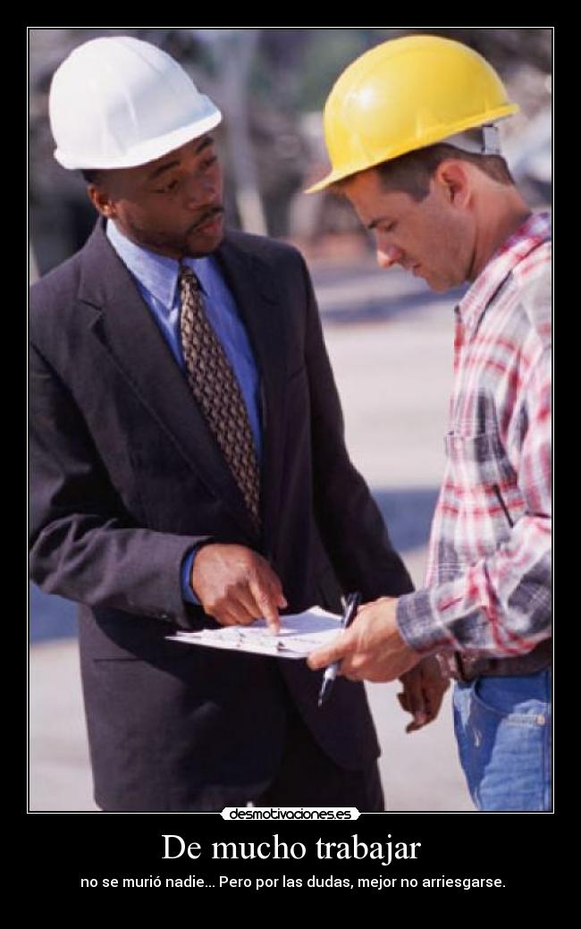 De mucho trabajar -  no se murió nadie... Pero por las dudas, mejor no arriesgarse.
