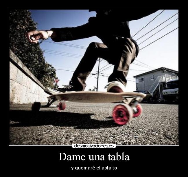 Dame una tabla - y quemaré el asfalto