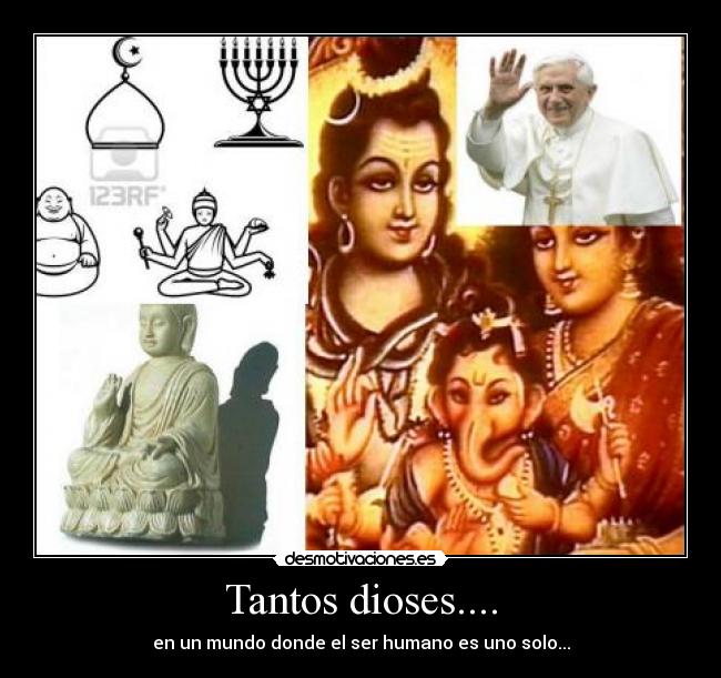 Tantos dioses.... - en un mundo donde el ser humano es uno solo...