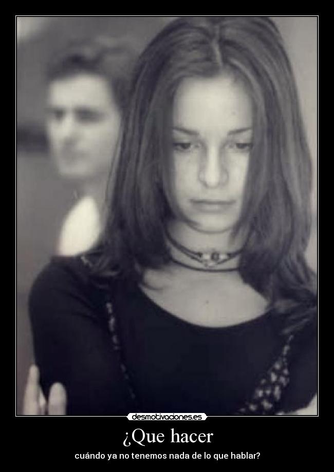 ¿Que hacer - cuándo ya no tenemos nada de lo que hablar?