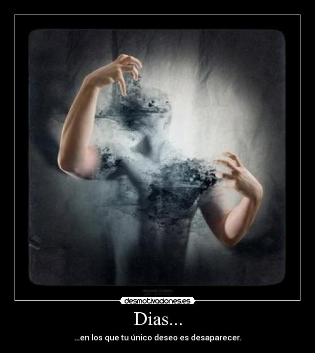 Dias... - ...en los que tu único deseo es desaparecer.
