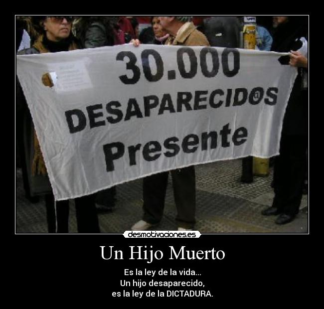 Un Hijo Muerto - Es la ley de la vida...
Un hijo desaparecido,
es la ley de la DICTADURA.