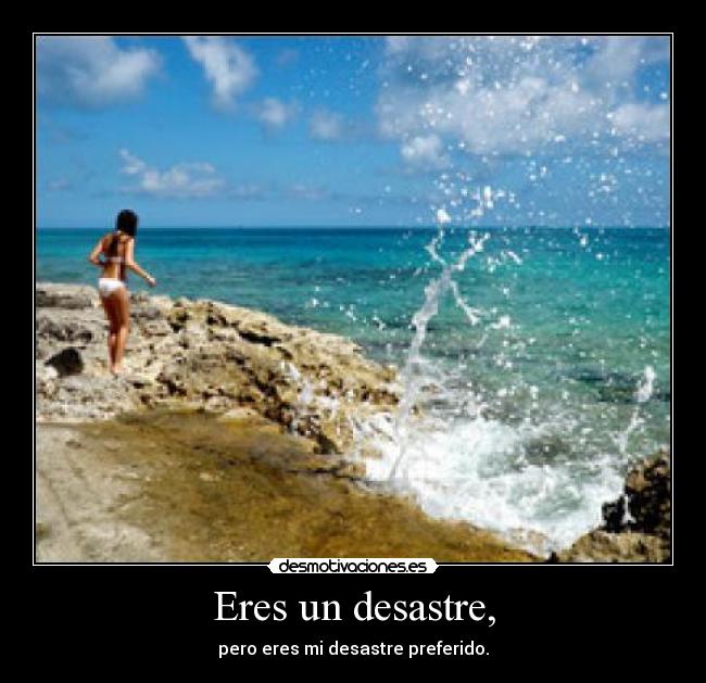 Eres un desastre, -