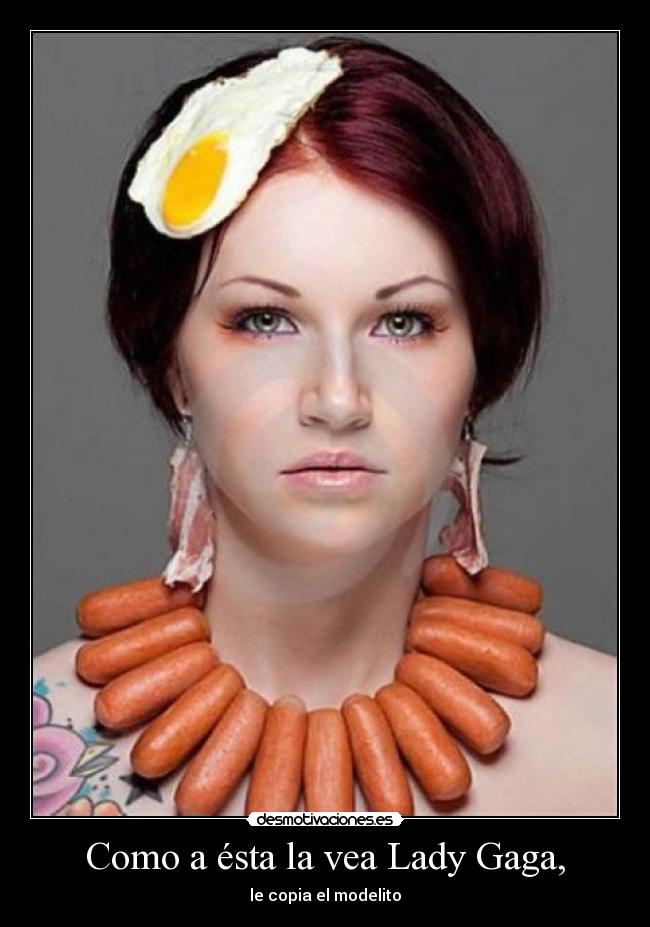 Como a ésta la vea Lady Gaga, -