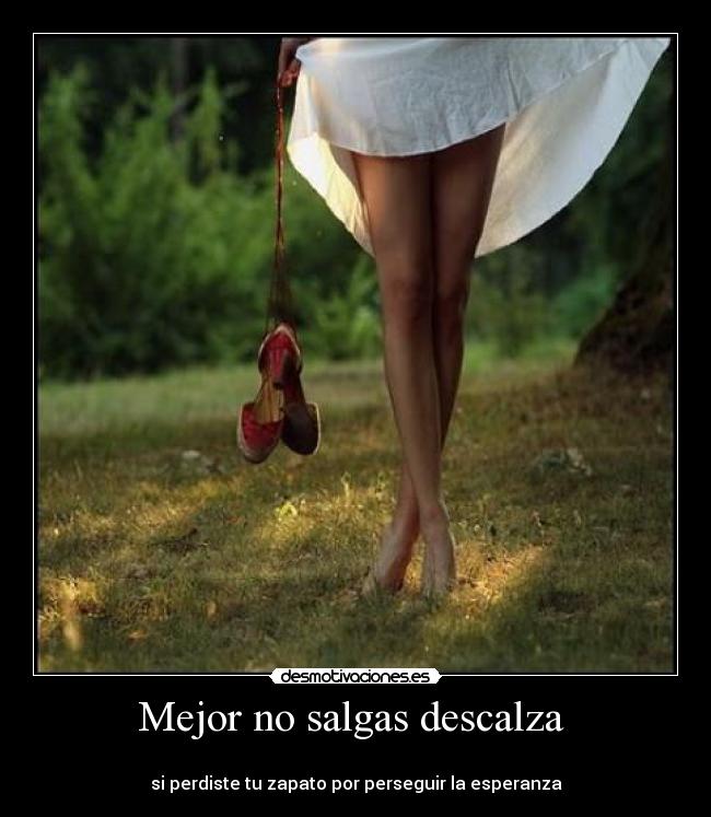 Mejor no salgas descalza -
si perdiste tu zapato por perseguir la esperanza