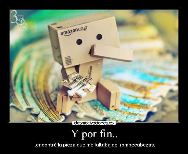Y por fin.. - ..encontré la pieza que me faltaba del rompecabezas.