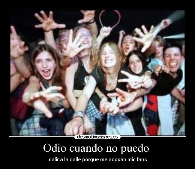 Odio cuando no puedo - salir a la calle porque me acosan mis fans