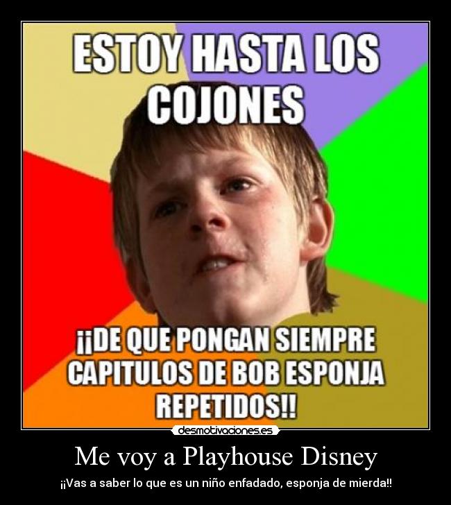 Me voy a Playhouse Disney - ¡¡Vas a saber lo que es un niño enfadado, esponja de mierda!!