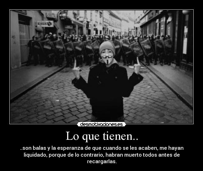Lo que tienen.. - ..son balas y la esperanza de que cuando se les acaben, me hayan
liquidado, porque de lo contrario, habran muerto todos antes de
recargarlas.