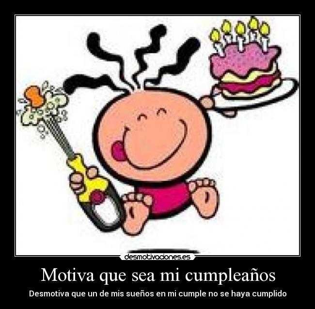 Motiva que sea mi cumpleaños - Desmotiva que un de mis sueños en mi cumple no se haya cumplido