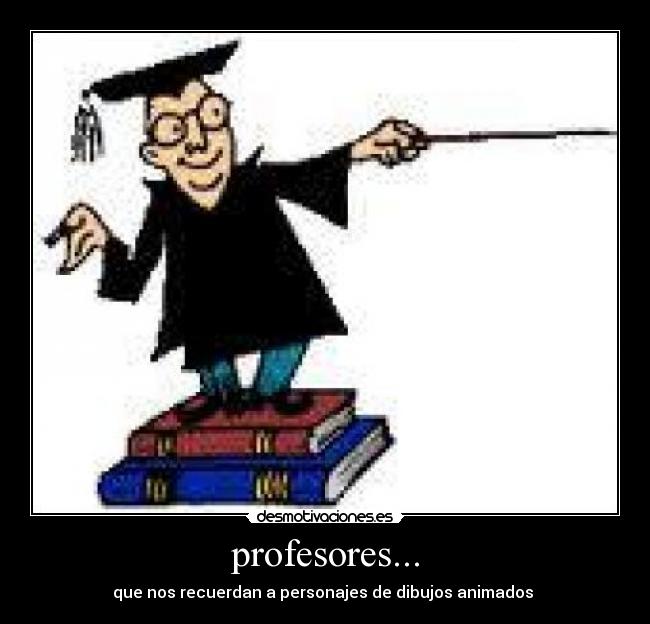 profesores... - que nos recuerdan a personajes de dibujos animados 