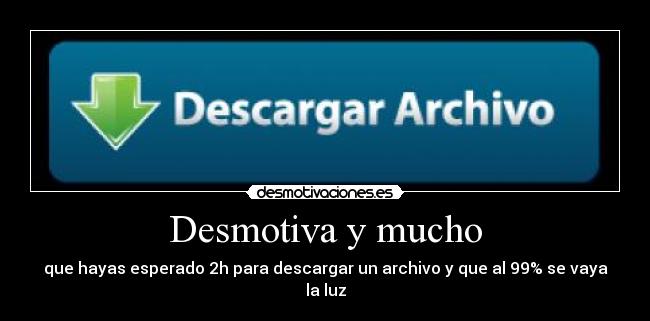 Desmotiva y mucho - que hayas esperado 2h para descargar un archivo y que al 99% se vaya la luz