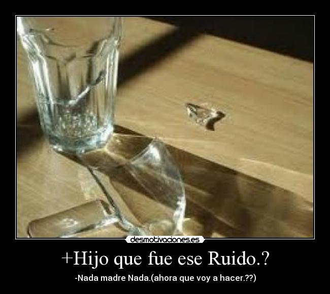 +Hijo que fue ese Ruido.? -