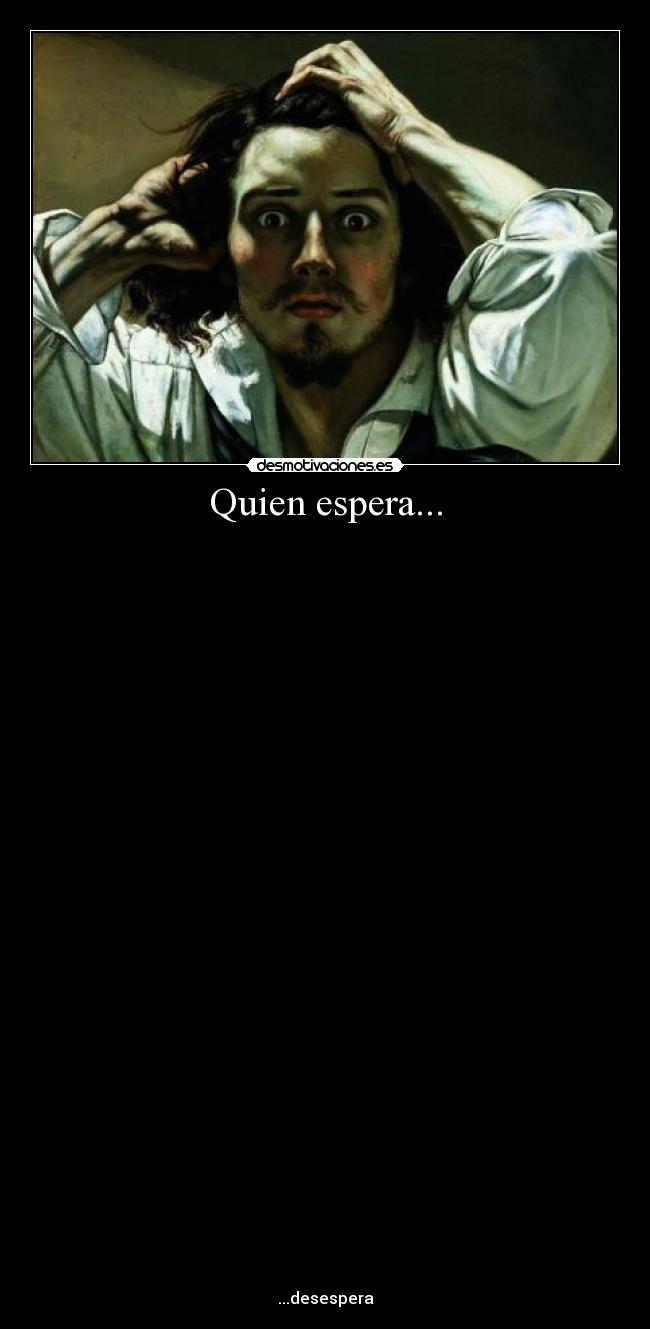 Quien espera... -
...desespera