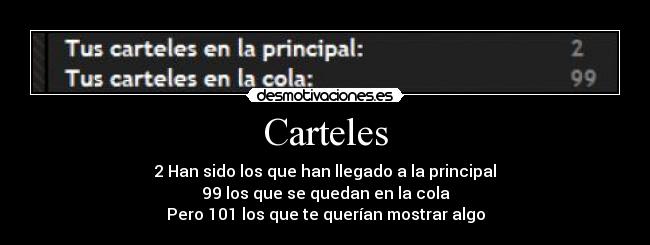 Carteles - 2 Han sido los que han llegado a la principal
99 los que se quedan en la cola
Pero 101 los que te querían mostrar algo