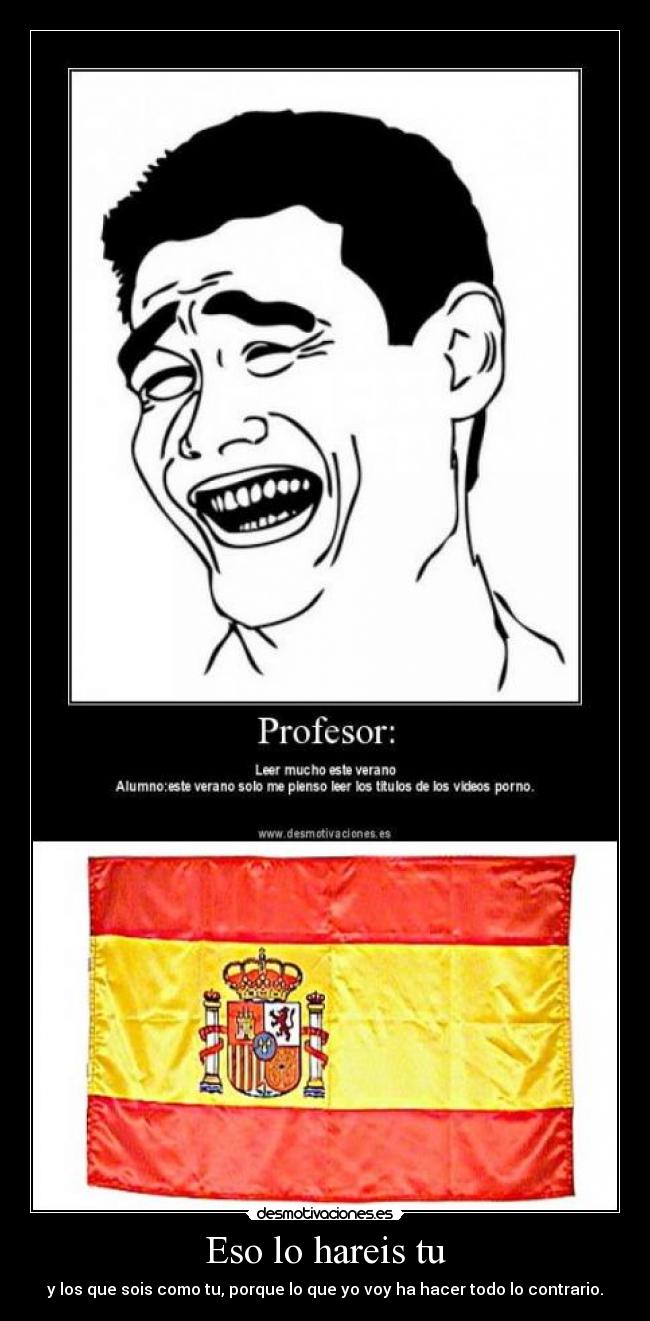 Eso lo hareis tu - y los que sois como tu, porque lo que yo voy ha hacer todo lo contrario.