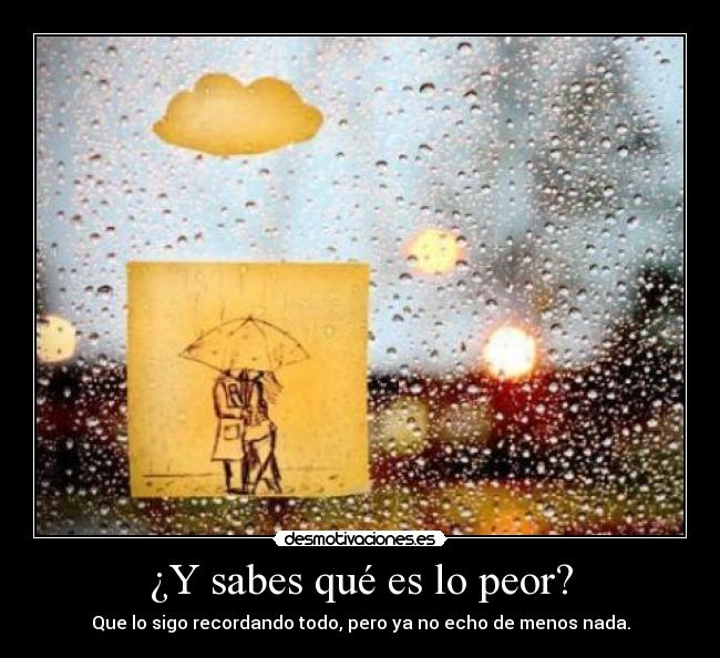 ¿Y sabes qué es lo peor? -