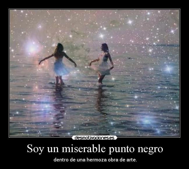 Soy un miserable punto negro -  dentro de una hermoza obra de arte.