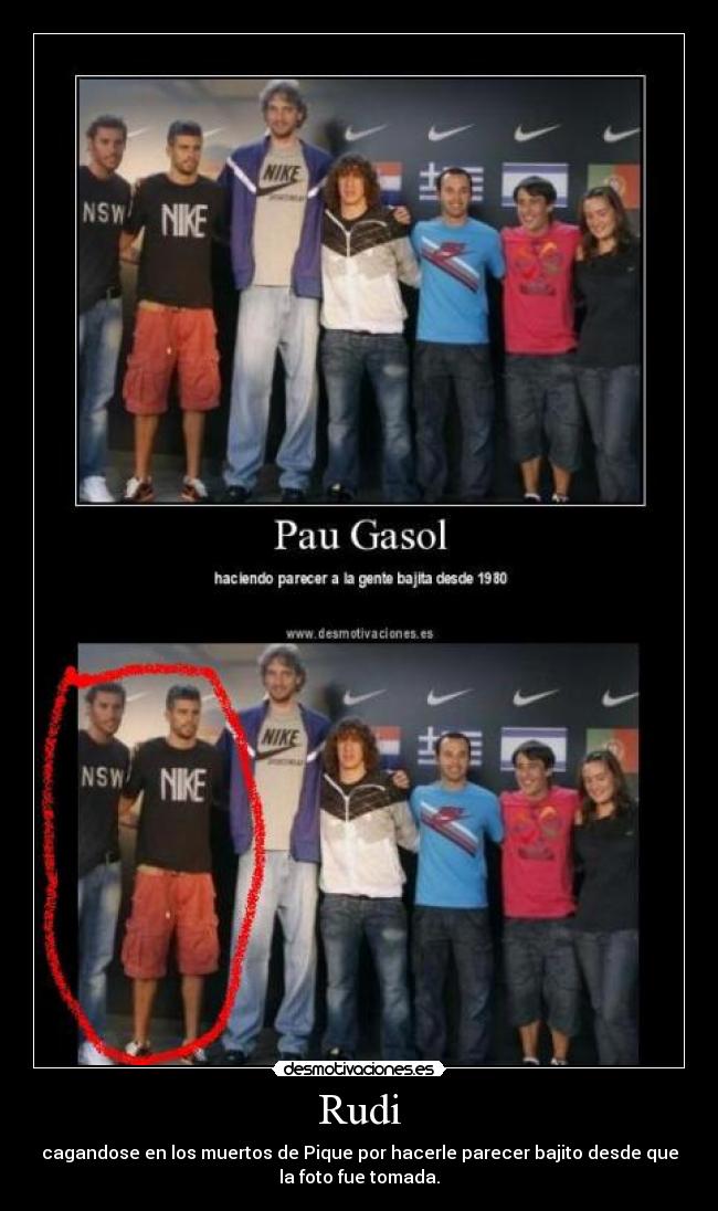 Rudi - cagandose en los muertos de Pique por hacerle parecer bajito desde que
la foto fue tomada.