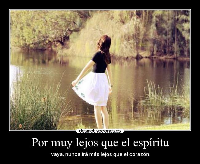 Por muy lejos que el espíritu -  vaya, nunca irá más lejos que el corazón.