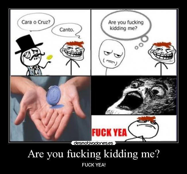 Are you fucking kidding me? - FUCK YEA!