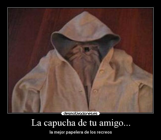 La capucha de tu amigo... - la mejor papelera de los recreos