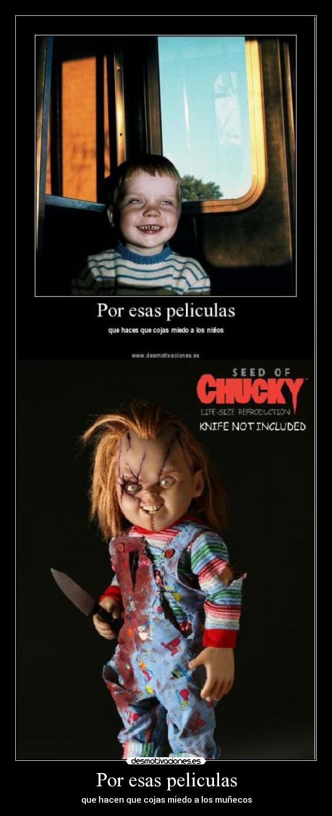 Por esas peliculas - que hacen que cojas miedo a los muñecos