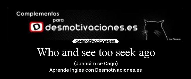 Who and see too seek ago - 