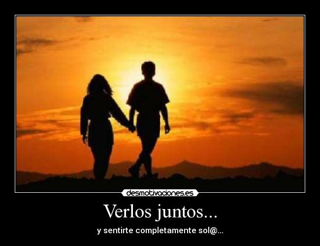 Verlos juntos... - y sentirte completamente sol@...