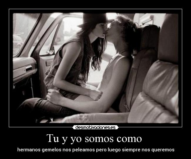 Tu y yo somos como - hermanos gemelos nos peleamos pero luego siempre nos queremos