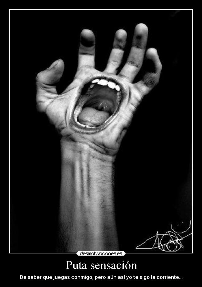 Puta sensación - De saber que juegas conmigo, pero aún así yo te sigo la corriente...