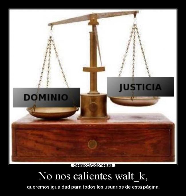 No nos calientes walt_k, -