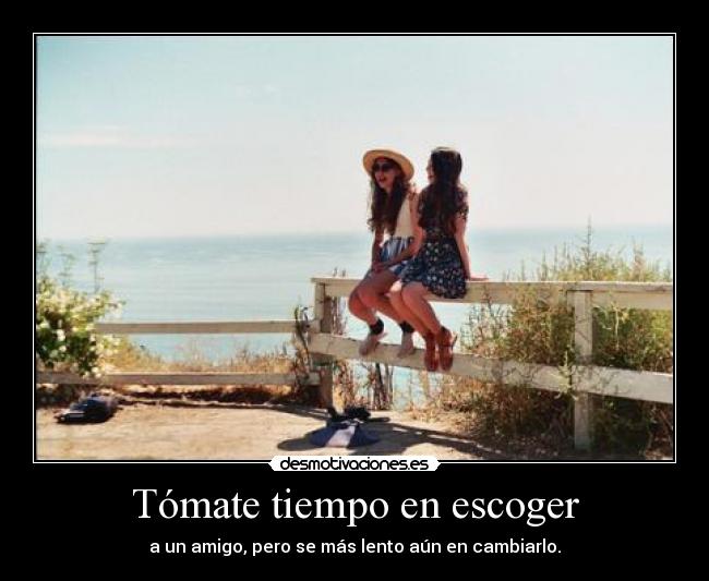 Tómate tiempo en escoger - a un amigo, pero se más lento aún en cambiarlo.