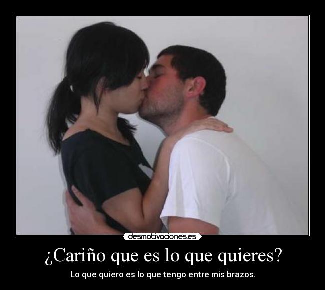 ¿Cariño que es lo que quieres? - Lo que quiero es lo que tengo entre mis brazos.