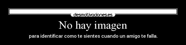 No hay imagen - para identificar como te sientes cuando un amigo te falla.