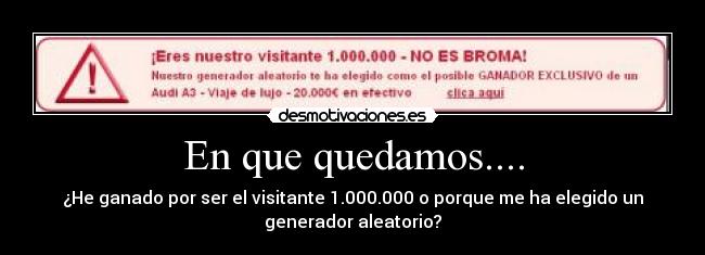 En que quedamos.... - ¿He ganado por ser el visitante 1.000.000 o porque me ha elegido un
generador aleatorio?
