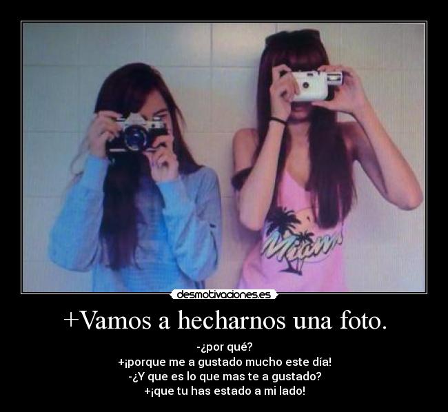 +Vamos a hecharnos una foto. - -¿por qué?
+¡porque me a gustado mucho este día!
-¿Y que es lo que mas te a gustado?
+¡que tu has estado a mi lado!