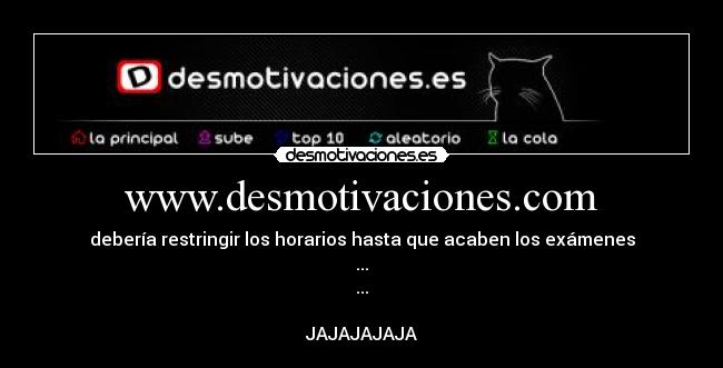 www.desmotivaciones.com - debería restringir los horarios hasta que acaben los exámenes
...
...
JAJAJAJAJA